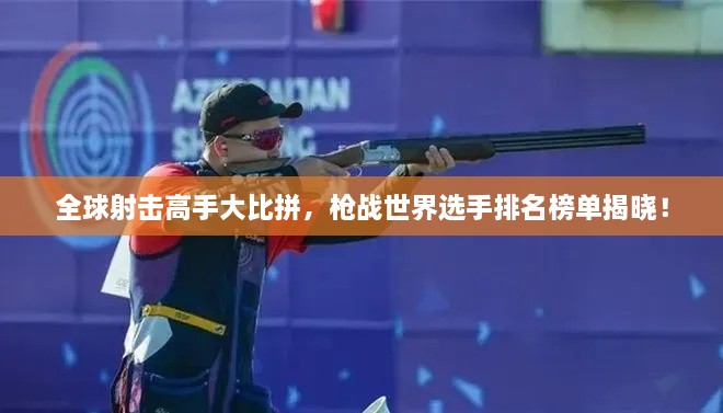 全球射击高手大比拼，枪战世界选手排名榜单揭晓！