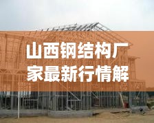 山西钢结构厂家最新行情解读