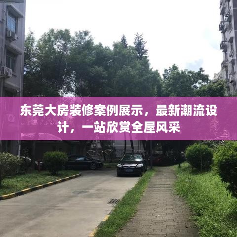 东莞大房装修案例展示，最新潮流设计，一站欣赏全屋风采