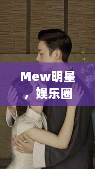 Mew明星，娱乐圈的璀璨新星闪耀登场！