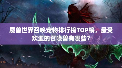 魔兽世界召唤宠物排行榜TOP榜，最受欢迎的召唤兽有哪些？