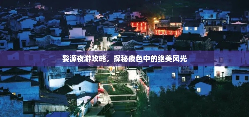 婺源夜游攻略，探秘夜色中的绝美风光