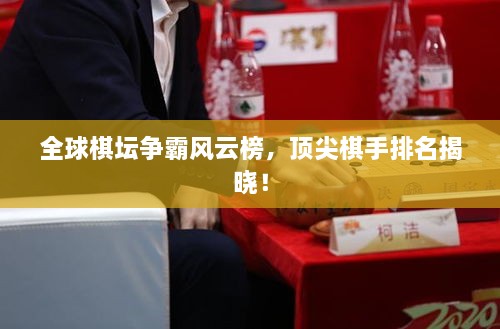 全球棋坛争霸风云榜，顶尖棋手排名揭晓！