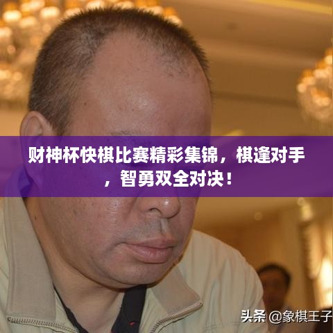 财神杯快棋比赛精彩集锦，棋逢对手，智勇双全对决！