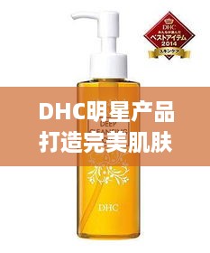 DHC明星产品打造完美肌肤秘籍，必备之选！