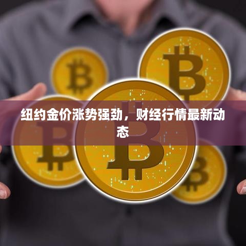 纽约金价涨势强劲，财经行情最新动态