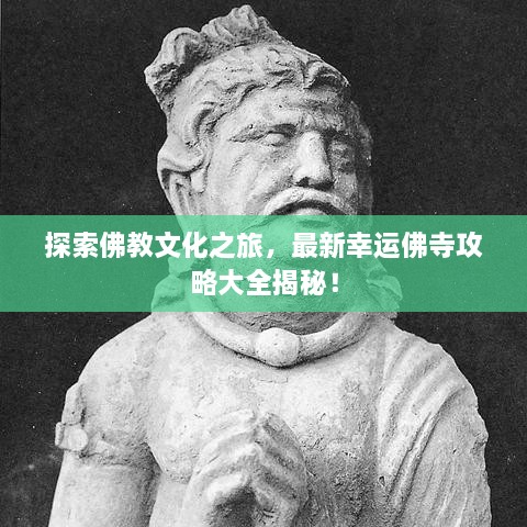 探索佛教文化之旅，最新幸运佛寺攻略大全揭秘！