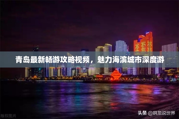 青岛最新畅游攻略视频，魅力海滨城市深度游