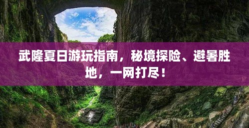 武隆夏日游玩指南，秘境探险、避暑胜地，一网打尽！