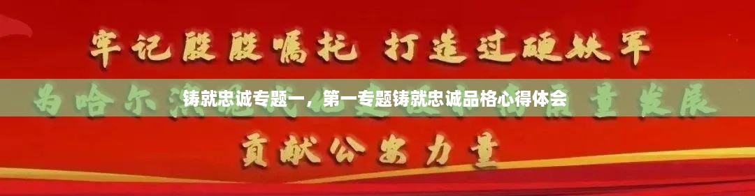 铸就忠诚专题一，第一专题铸就忠诚品格心得体会 