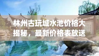 林州古玩城水池价格大揭秘，最新价格表放送！