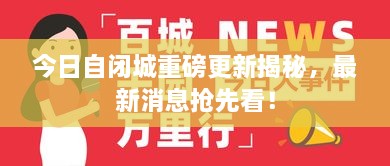 今日自闭城重磅更新揭秘，最新消息抢先看！