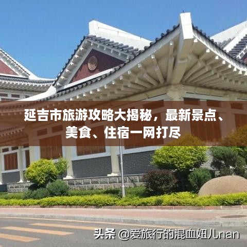 延吉市旅游攻略大揭秘，最新景点、美食、住宿一网打尽