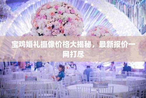 宝鸡婚礼摄像价格大揭秘，最新报价一网打尽