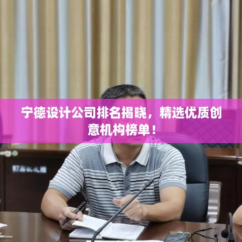 宁德设计公司排名揭晓，精选优质创意机构榜单！