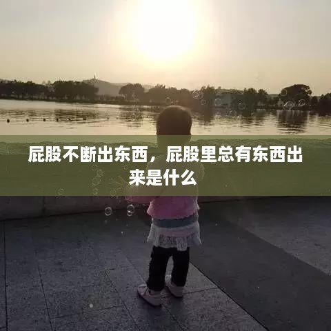 屁股不断出东西，屁股里总有东西出来是什么 