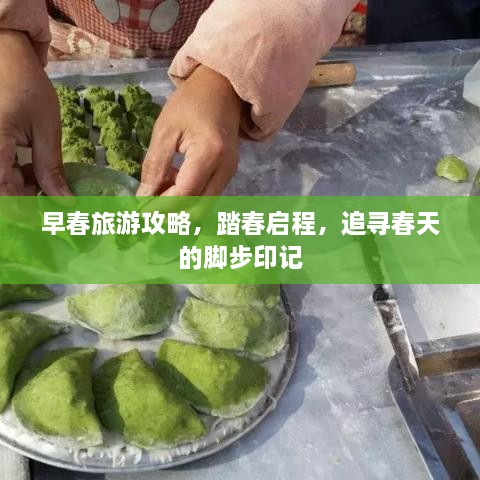 早春旅游攻略，踏春启程，追寻春天的脚步印记