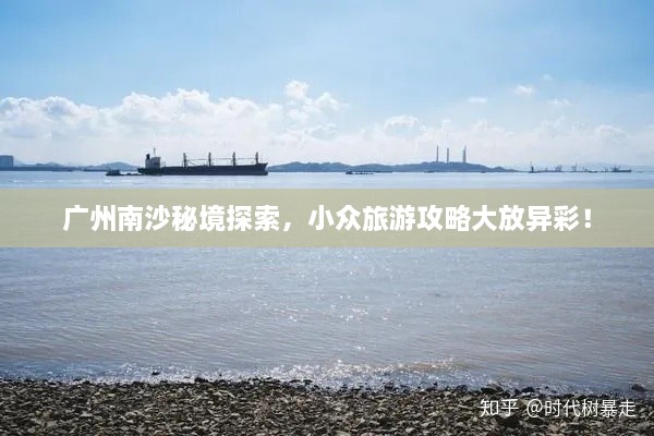 广州南沙秘境探索，小众旅游攻略大放异彩！