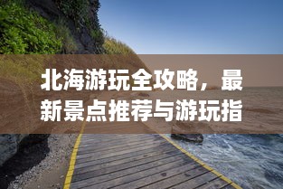 北海游玩全攻略，最新景点推荐与游玩指南