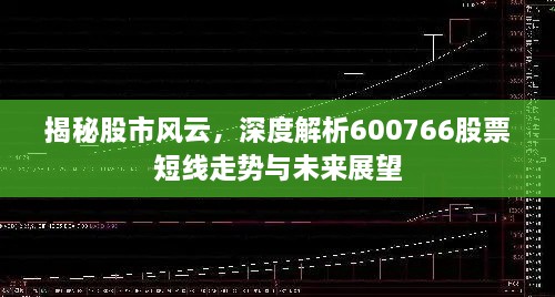 揭秘股市风云，深度解析600766股票短线走势与未来展望