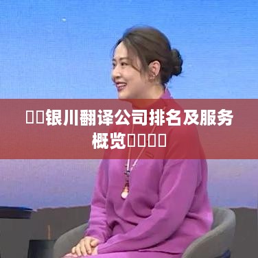 ​​银川翻译公司排名及服务概览​​​​